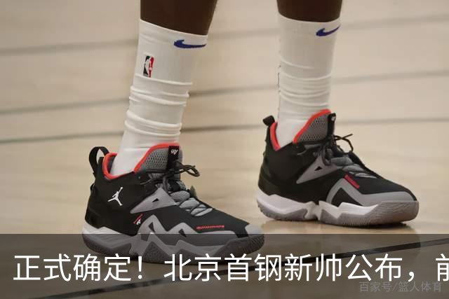 正式确定！北京首钢新帅公布，前中国男篮主教练上任，冲击总冠军